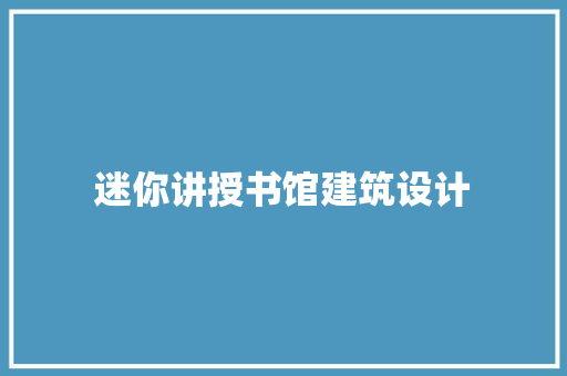 迷你讲授书馆建筑设计