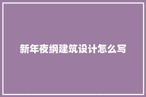 新年夜纲建筑设计怎么写