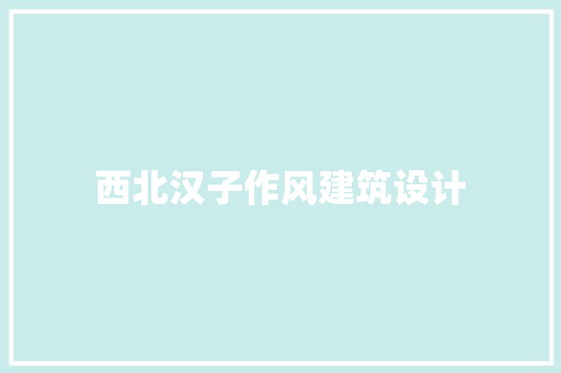 西北汉子作风建筑设计