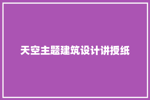 天空主题建筑设计讲授纸