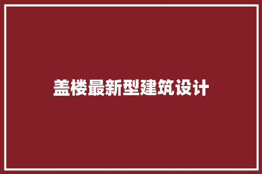 盖楼最新型建筑设计