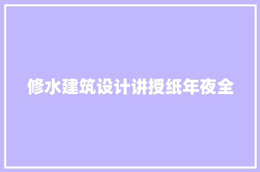 修水建筑设计讲授纸年夜全