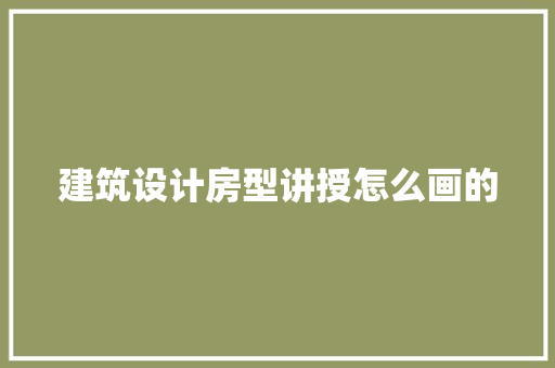 建筑设计房型讲授怎么画的