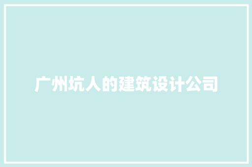 广州坑人的建筑设计公司