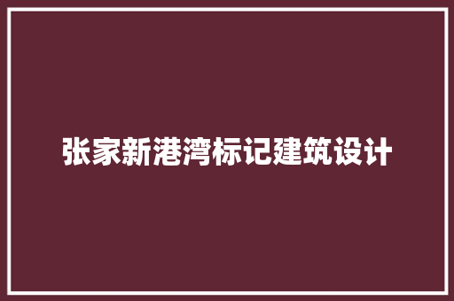 张家新港湾标记建筑设计