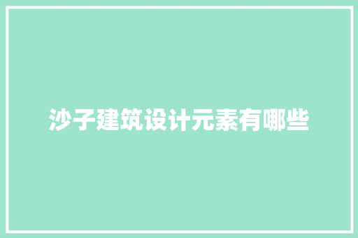 沙子建筑设计元素有哪些