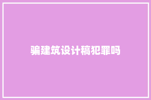 骗建筑设计稿犯罪吗 建筑法规