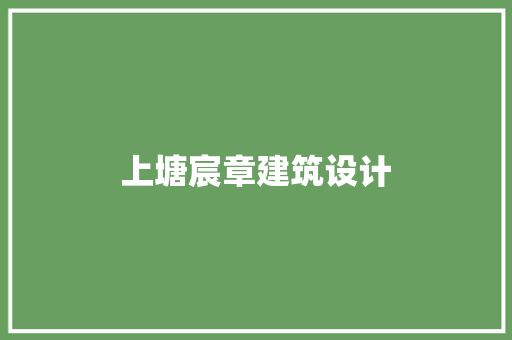上塘宸章建筑设计 施工工艺