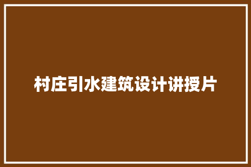 村庄引水建筑设计讲授片