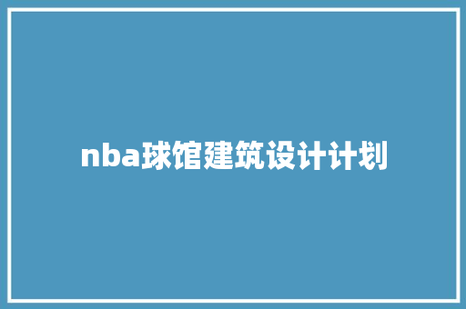 nba球馆建筑设计计划