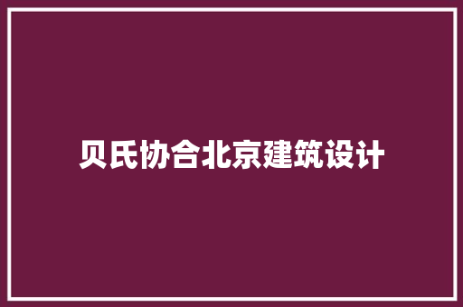 贝氏协合北京建筑设计 施工工艺