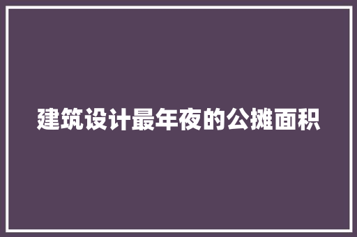 建筑设计最年夜的公摊面积