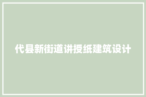 代县新街道讲授纸建筑设计 新型材料
