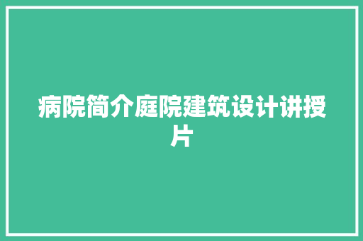 病院简介庭院建筑设计讲授片