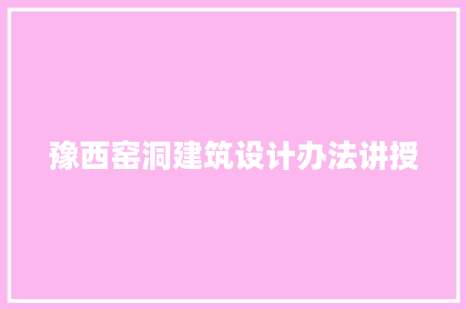 豫西窑洞建筑设计办法讲授