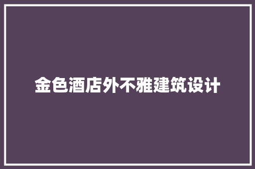 金色酒店外不雅建筑设计