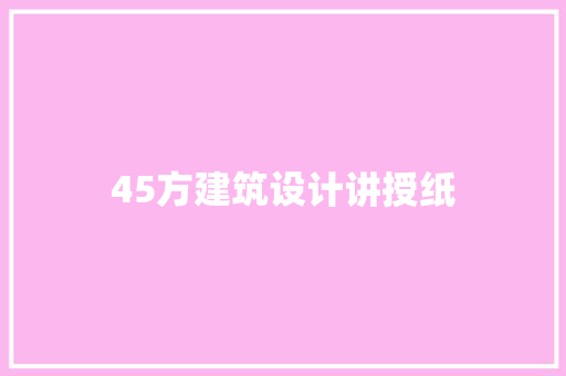 45方建筑设计讲授纸