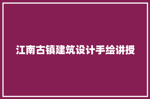 江南古镇建筑设计手绘讲授