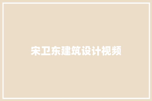 宋卫东建筑设计视频