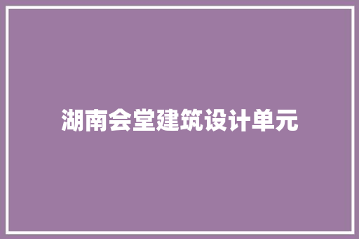 湖南会堂建筑设计单元