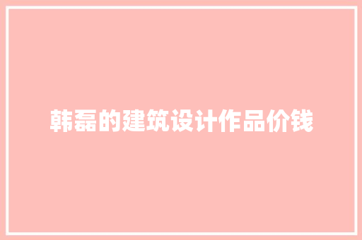 韩磊的建筑设计作品价钱