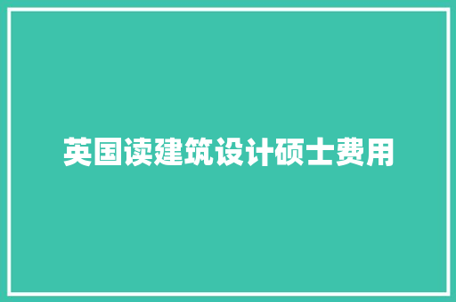 英国读建筑设计硕士费用