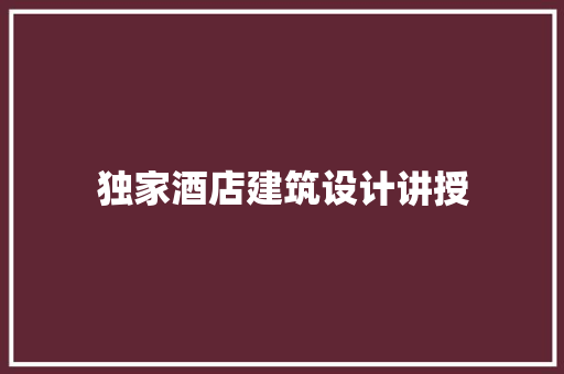 独家酒店建筑设计讲授