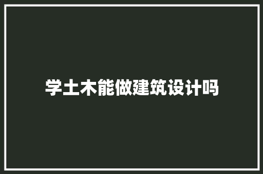 学土木能做建筑设计吗