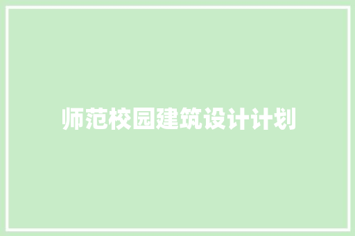 师范校园建筑设计计划 施工技术