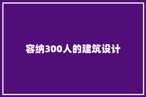 容纳300人的建筑设计