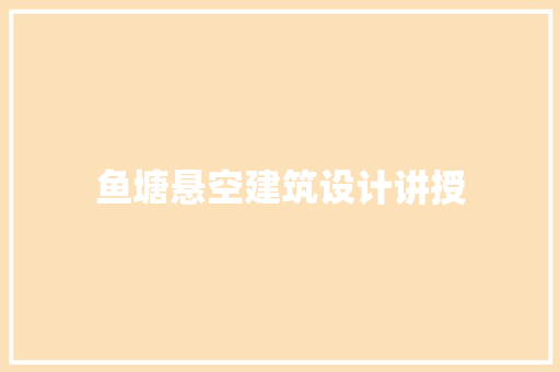 鱼塘悬空建筑设计讲授