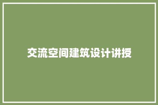 交流空间建筑设计讲授 施工技术