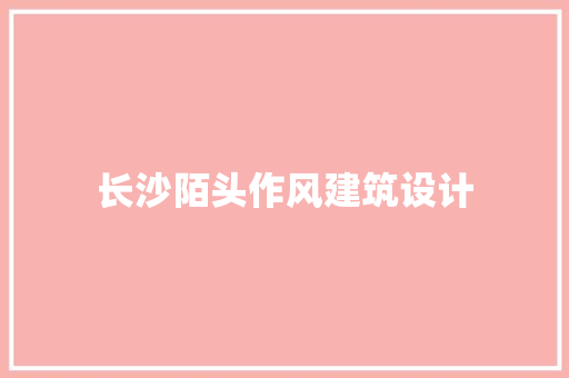 长沙陌头作风建筑设计 材料设备