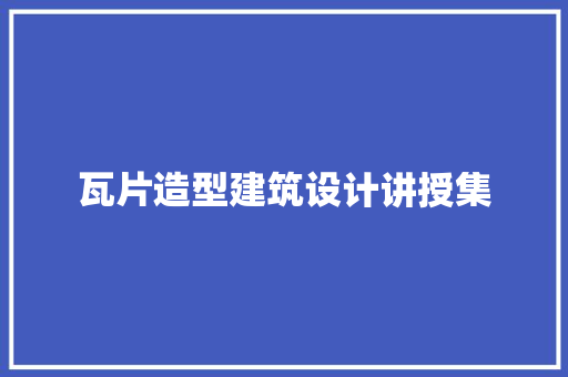 瓦片造型建筑设计讲授集