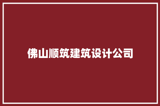 佛山顺筑建筑设计公司
