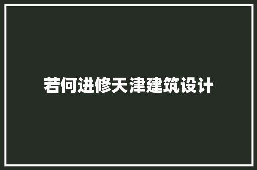 若何进修天津建筑设计