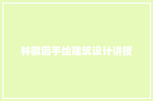 林徽因手绘建筑设计讲授