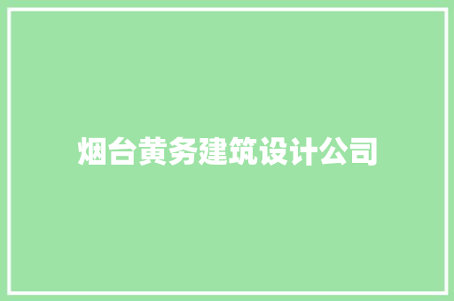 烟台黄务建筑设计公司 施工管理