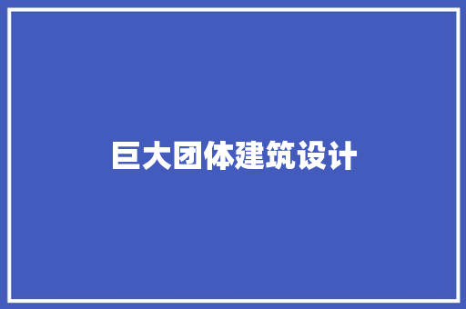 巨大团体建筑设计