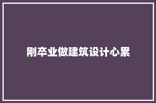 刚卒业做建筑设计心累