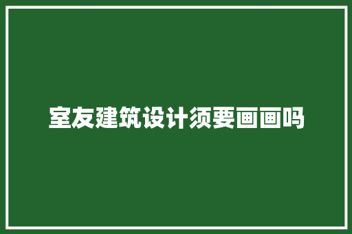 室友建筑设计须要画画吗 设计原则