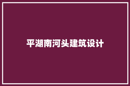 平湖南河头建筑设计