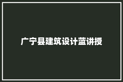 广宁县建筑设计蓝讲授