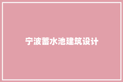 宁波蓄水池建筑设计 常见问题