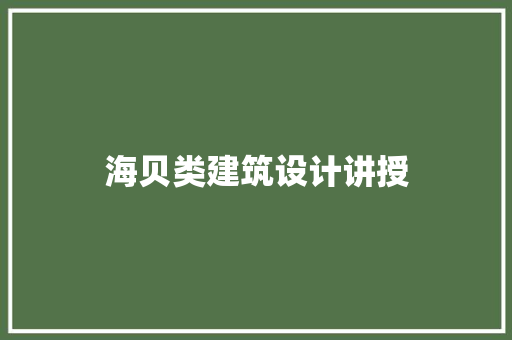 海贝类建筑设计讲授 施工技术