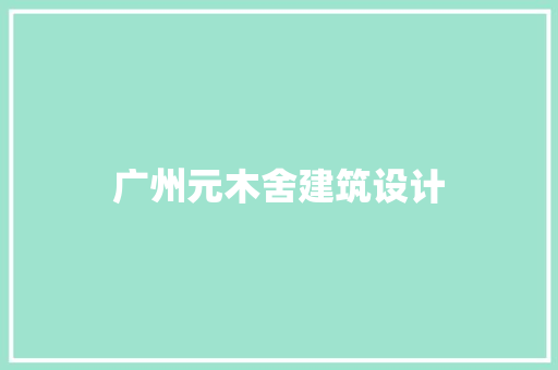 广州元木舍建筑设计 常用建材