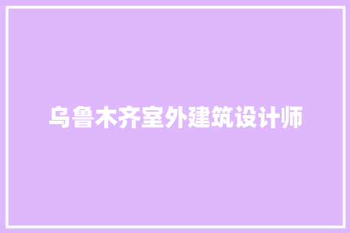 乌鲁木齐室外建筑设计师