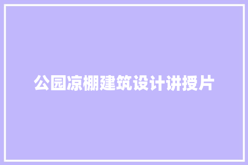 公园凉棚建筑设计讲授片 设计原则