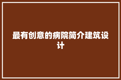 最有创意的病院简介建筑设计