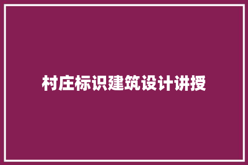 村庄标识建筑设计讲授